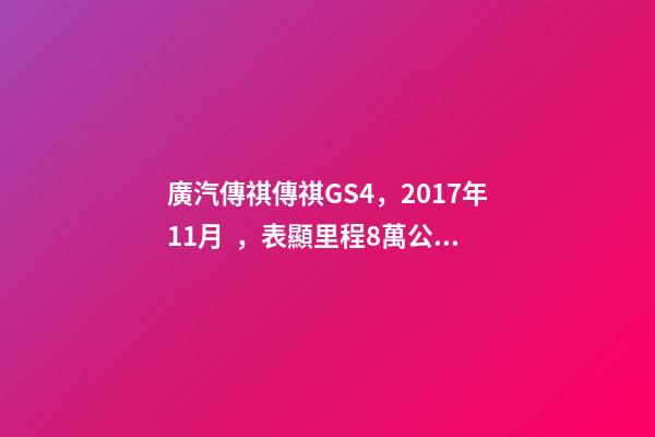 廣汽傳祺傳祺GS4，2017年11月，表顯里程8萬公里，白色，4.58萬